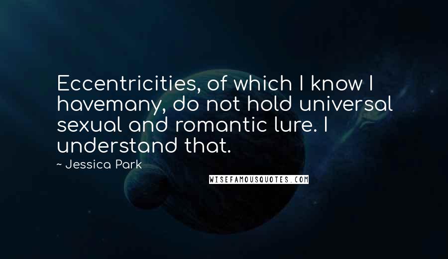 Jessica Park Quotes: Eccentricities, of which I know I havemany, do not hold universal sexual and romantic lure. I understand that.