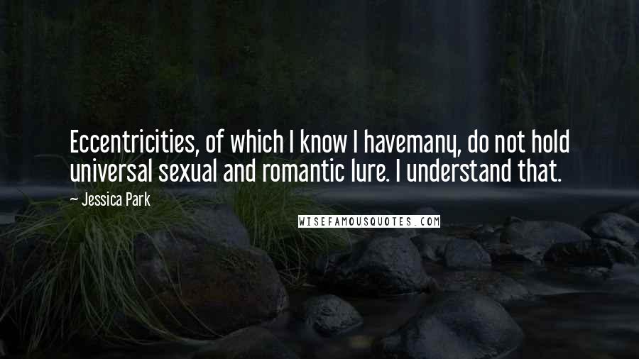 Jessica Park Quotes: Eccentricities, of which I know I havemany, do not hold universal sexual and romantic lure. I understand that.