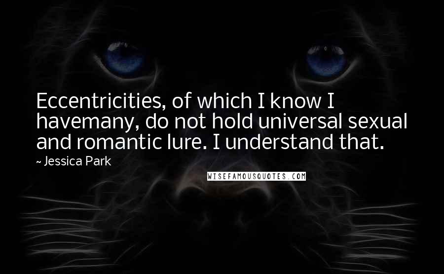 Jessica Park Quotes: Eccentricities, of which I know I havemany, do not hold universal sexual and romantic lure. I understand that.