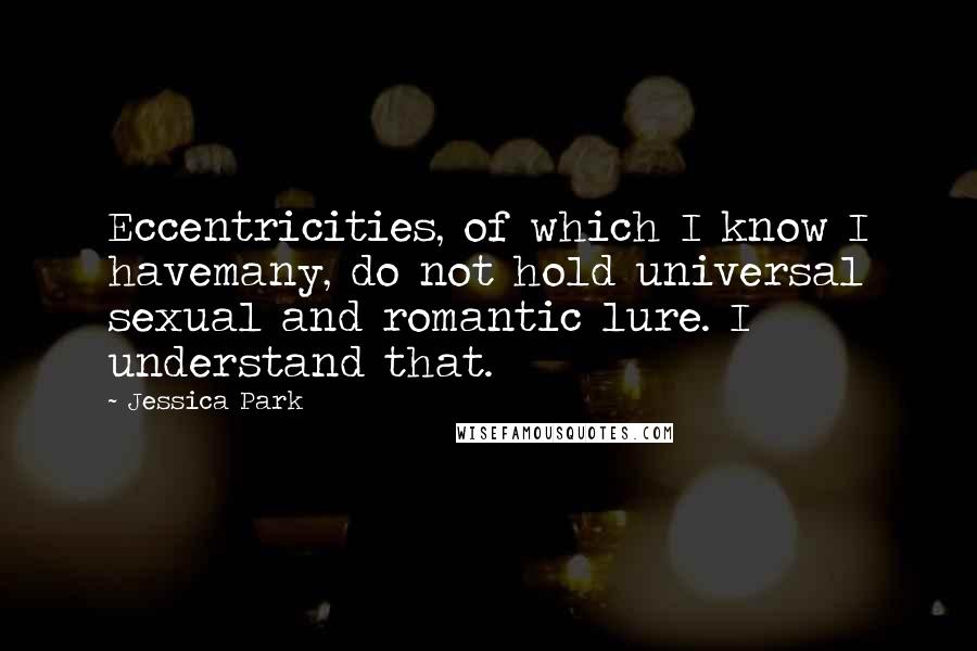 Jessica Park Quotes: Eccentricities, of which I know I havemany, do not hold universal sexual and romantic lure. I understand that.