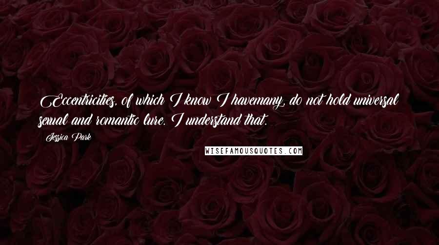 Jessica Park Quotes: Eccentricities, of which I know I havemany, do not hold universal sexual and romantic lure. I understand that.