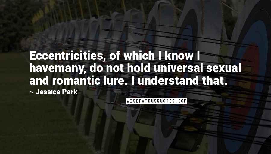 Jessica Park Quotes: Eccentricities, of which I know I havemany, do not hold universal sexual and romantic lure. I understand that.