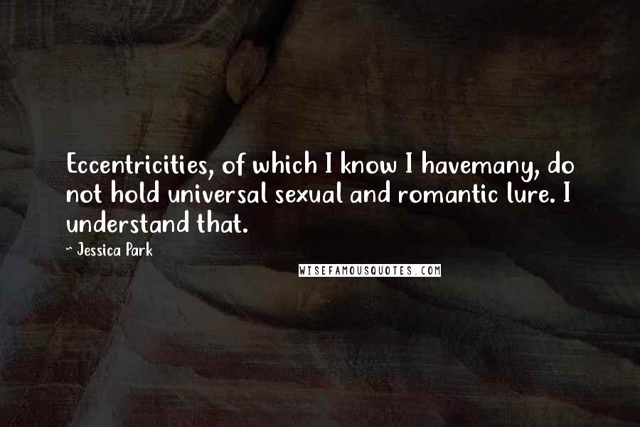 Jessica Park Quotes: Eccentricities, of which I know I havemany, do not hold universal sexual and romantic lure. I understand that.