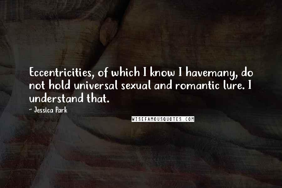 Jessica Park Quotes: Eccentricities, of which I know I havemany, do not hold universal sexual and romantic lure. I understand that.