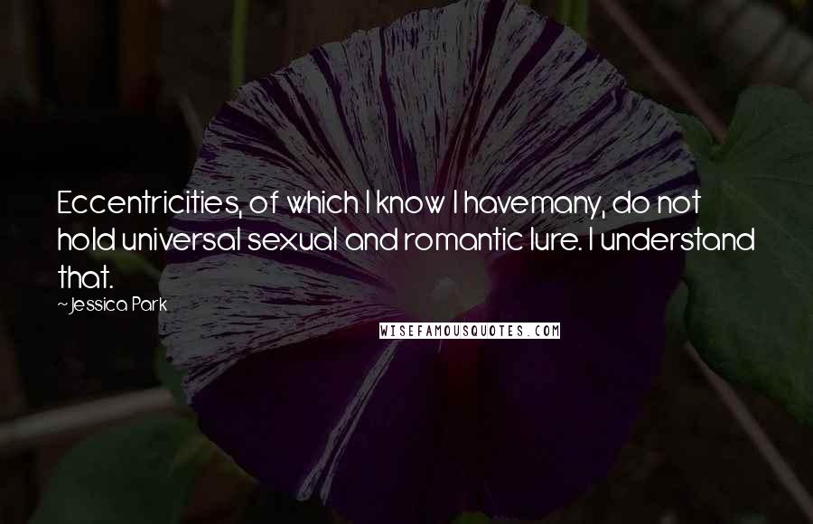 Jessica Park Quotes: Eccentricities, of which I know I havemany, do not hold universal sexual and romantic lure. I understand that.