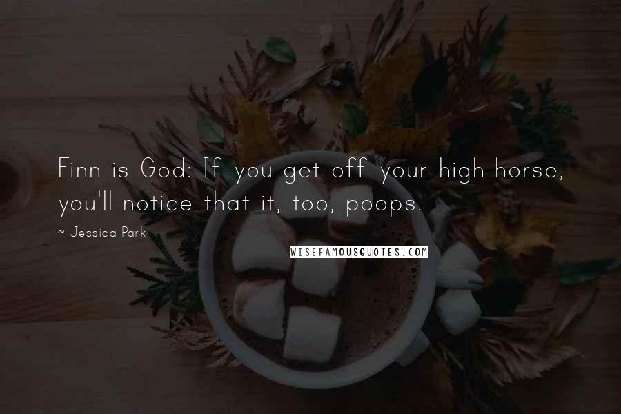 Jessica Park Quotes: Finn is God: If you get off your high horse, you'll notice that it, too, poops.