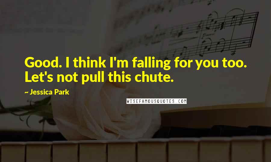 Jessica Park Quotes: Good. I think I'm falling for you too. Let's not pull this chute.