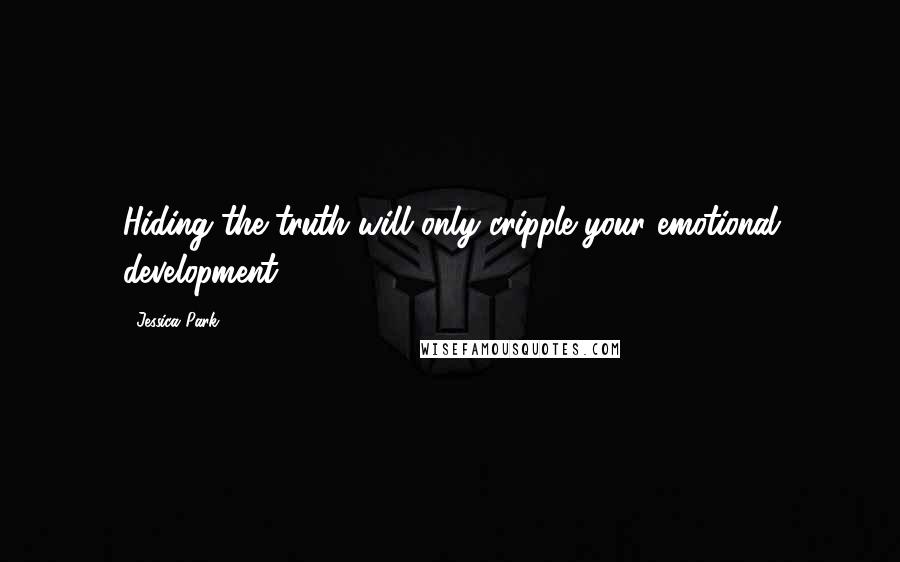 Jessica Park Quotes: Hiding the truth will only cripple your emotional development.