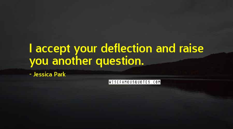 Jessica Park Quotes: I accept your deflection and raise you another question.