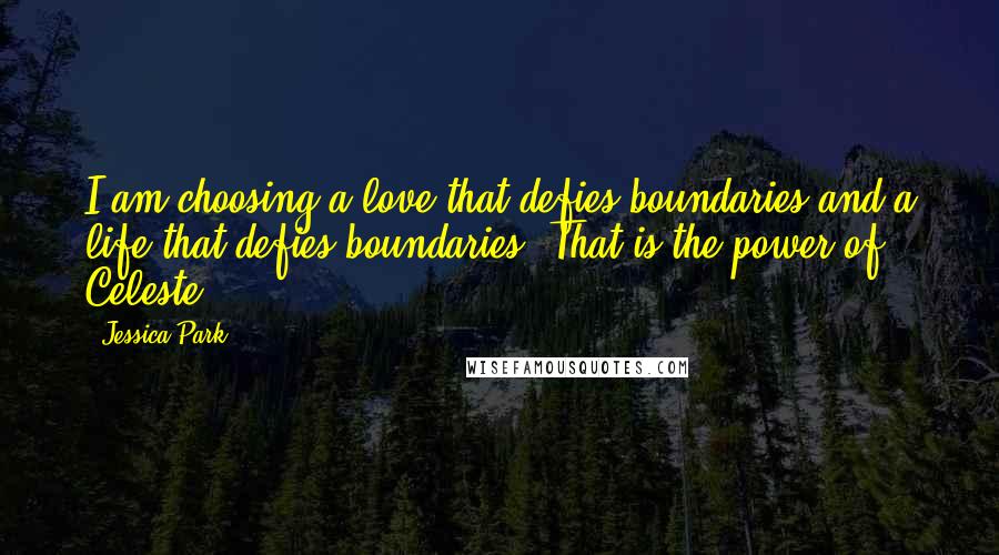 Jessica Park Quotes: I am choosing a love that defies boundaries and a life that defies boundaries. That is the power of Celeste.