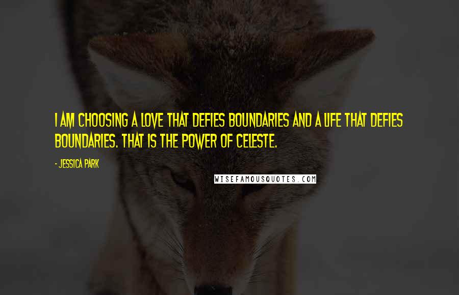 Jessica Park Quotes: I am choosing a love that defies boundaries and a life that defies boundaries. That is the power of Celeste.
