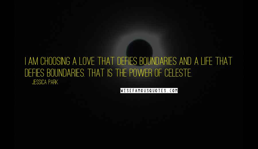 Jessica Park Quotes: I am choosing a love that defies boundaries and a life that defies boundaries. That is the power of Celeste.