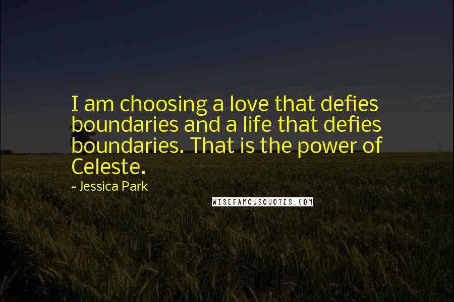 Jessica Park Quotes: I am choosing a love that defies boundaries and a life that defies boundaries. That is the power of Celeste.