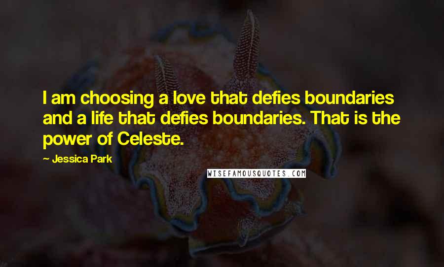 Jessica Park Quotes: I am choosing a love that defies boundaries and a life that defies boundaries. That is the power of Celeste.