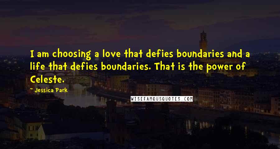 Jessica Park Quotes: I am choosing a love that defies boundaries and a life that defies boundaries. That is the power of Celeste.