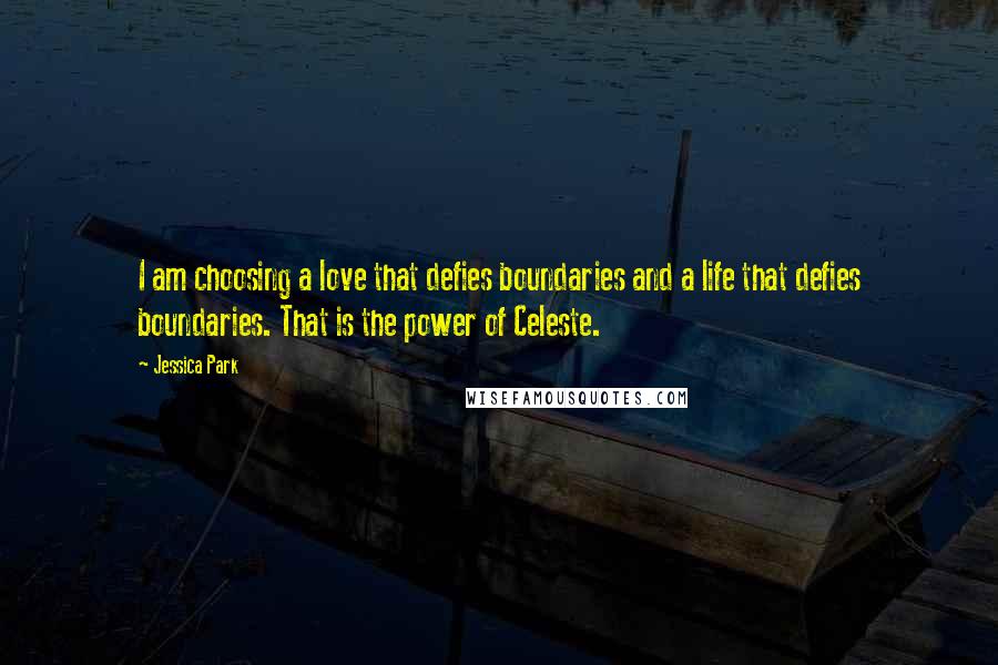 Jessica Park Quotes: I am choosing a love that defies boundaries and a life that defies boundaries. That is the power of Celeste.