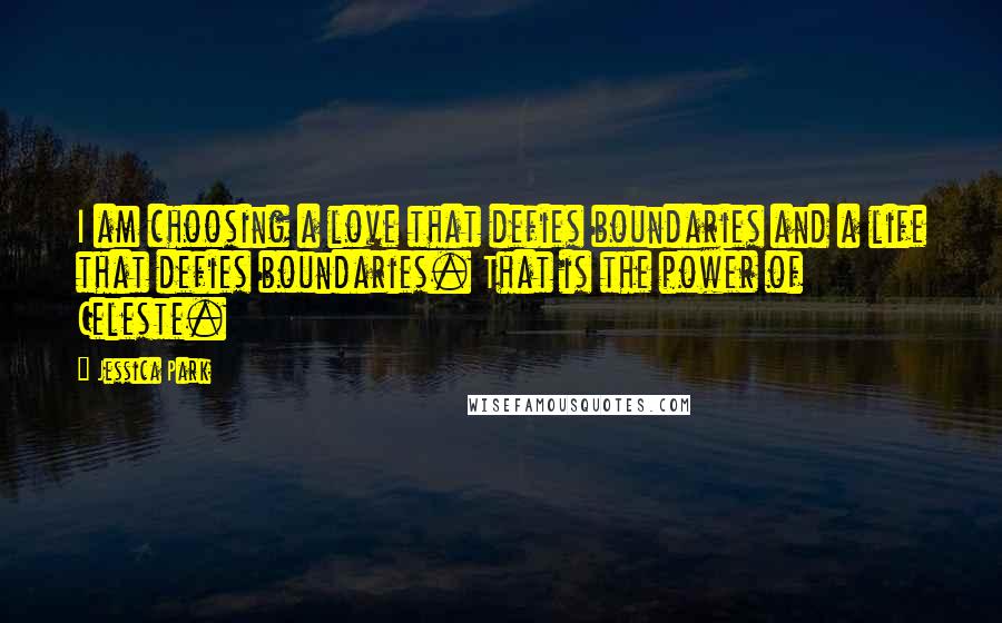 Jessica Park Quotes: I am choosing a love that defies boundaries and a life that defies boundaries. That is the power of Celeste.