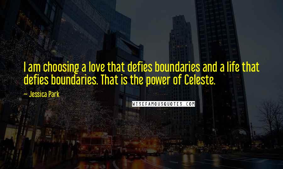 Jessica Park Quotes: I am choosing a love that defies boundaries and a life that defies boundaries. That is the power of Celeste.