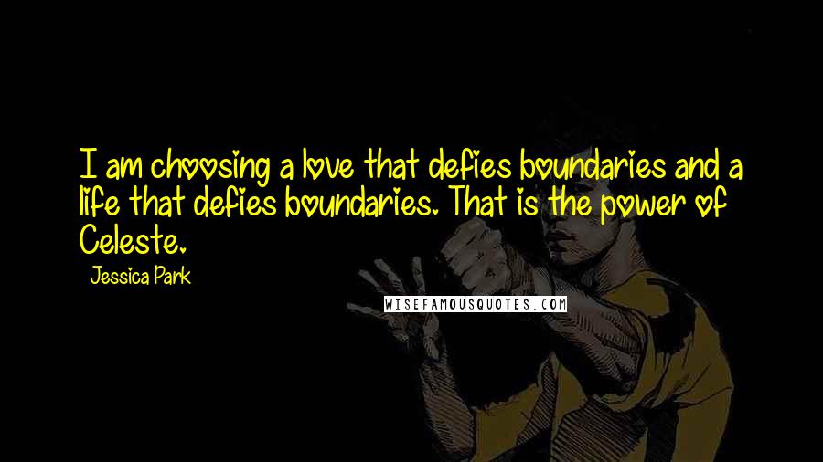 Jessica Park Quotes: I am choosing a love that defies boundaries and a life that defies boundaries. That is the power of Celeste.