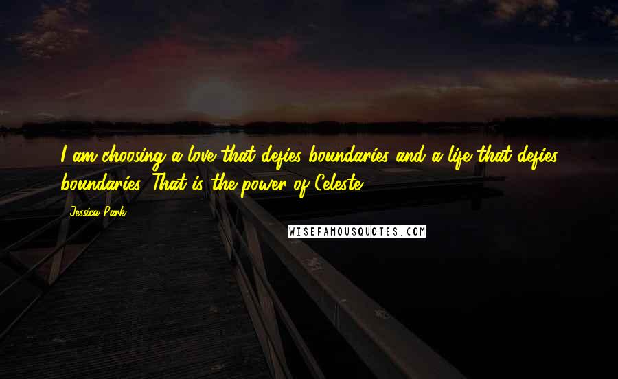 Jessica Park Quotes: I am choosing a love that defies boundaries and a life that defies boundaries. That is the power of Celeste.