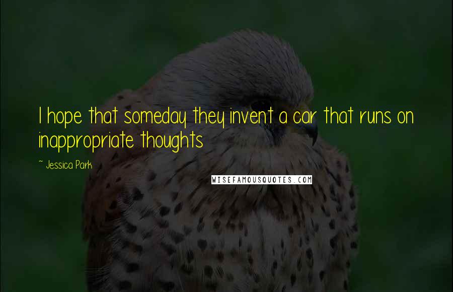 Jessica Park Quotes: I hope that someday they invent a car that runs on inappropriate thoughts