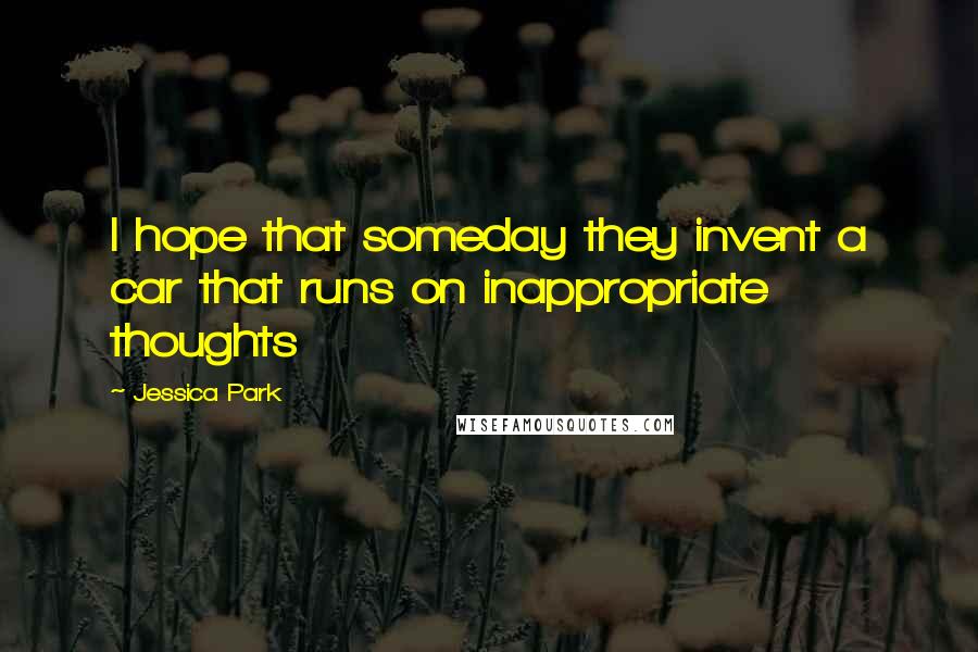 Jessica Park Quotes: I hope that someday they invent a car that runs on inappropriate thoughts