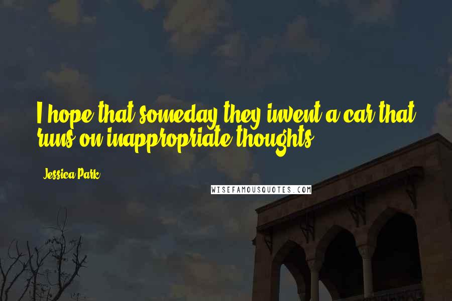 Jessica Park Quotes: I hope that someday they invent a car that runs on inappropriate thoughts