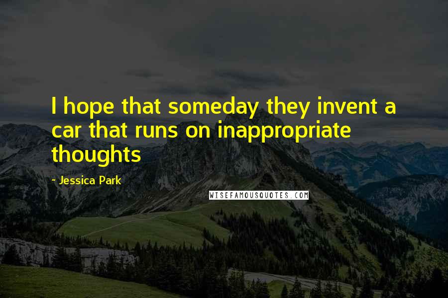 Jessica Park Quotes: I hope that someday they invent a car that runs on inappropriate thoughts