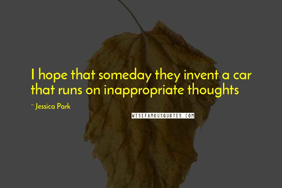 Jessica Park Quotes: I hope that someday they invent a car that runs on inappropriate thoughts