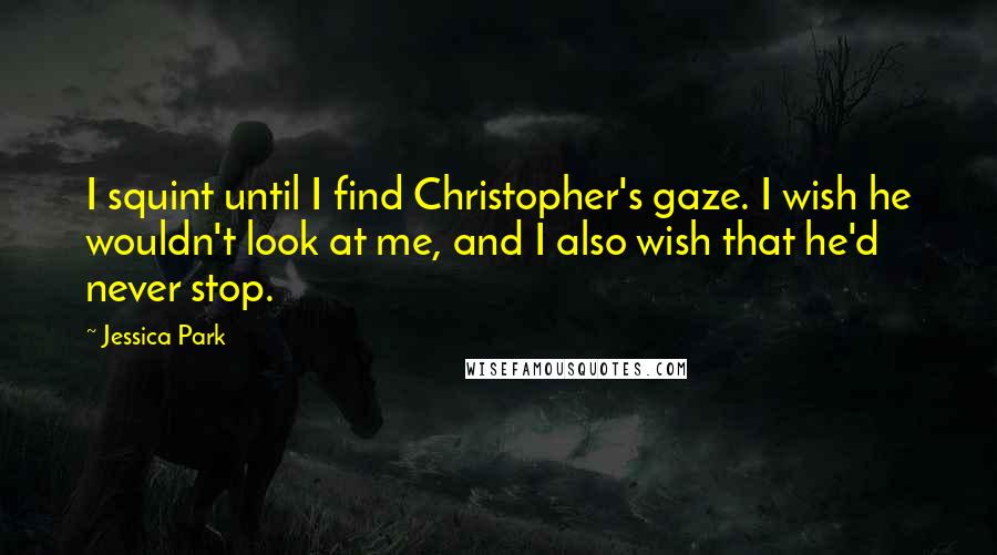 Jessica Park Quotes: I squint until I find Christopher's gaze. I wish he wouldn't look at me, and I also wish that he'd never stop.