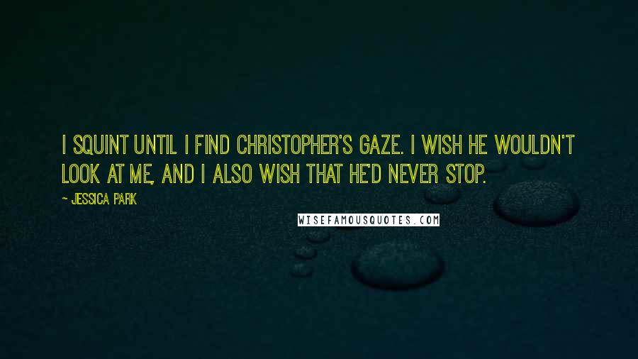 Jessica Park Quotes: I squint until I find Christopher's gaze. I wish he wouldn't look at me, and I also wish that he'd never stop.