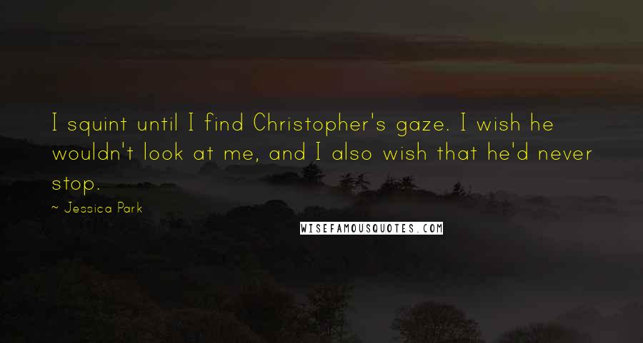 Jessica Park Quotes: I squint until I find Christopher's gaze. I wish he wouldn't look at me, and I also wish that he'd never stop.