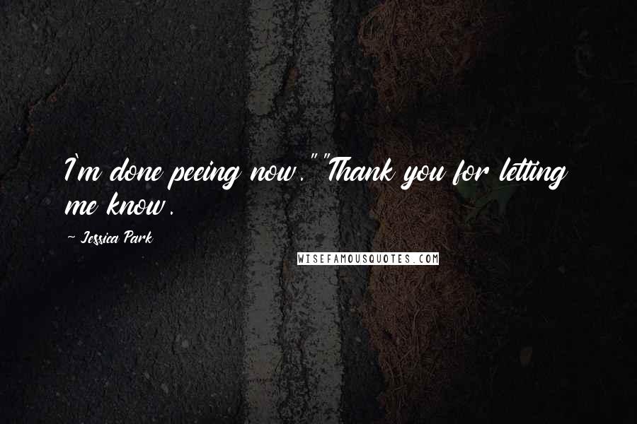 Jessica Park Quotes: I'm done peeing now.""Thank you for letting me know.