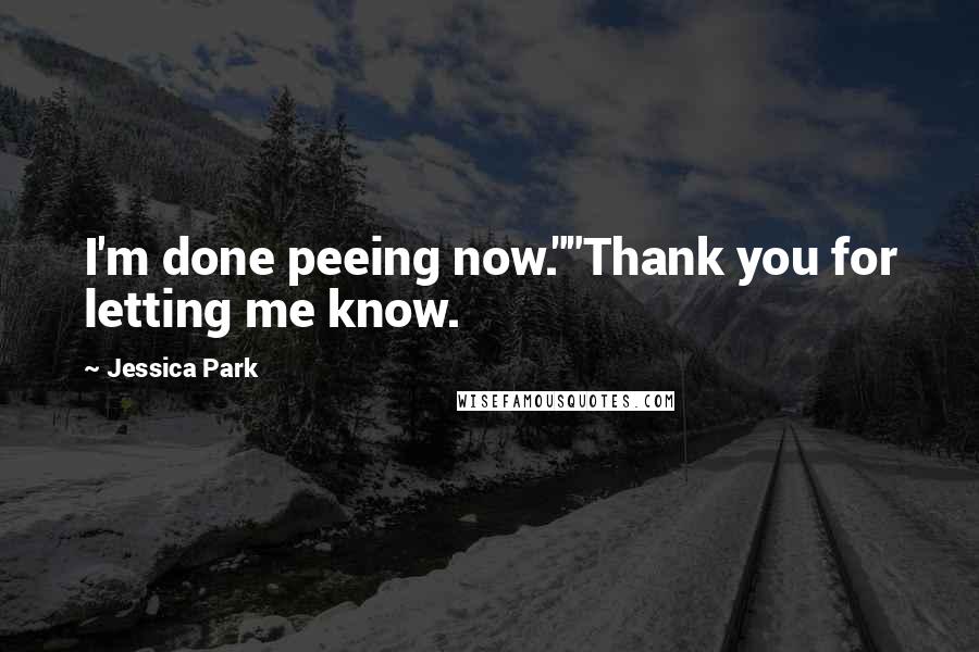 Jessica Park Quotes: I'm done peeing now.""Thank you for letting me know.