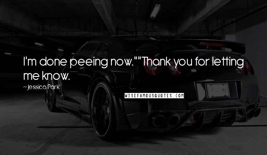 Jessica Park Quotes: I'm done peeing now.""Thank you for letting me know.