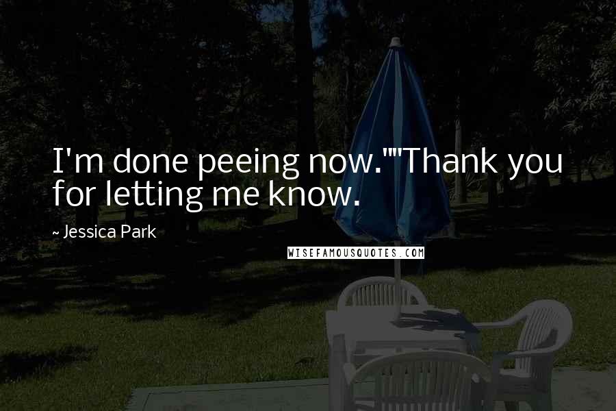 Jessica Park Quotes: I'm done peeing now.""Thank you for letting me know.