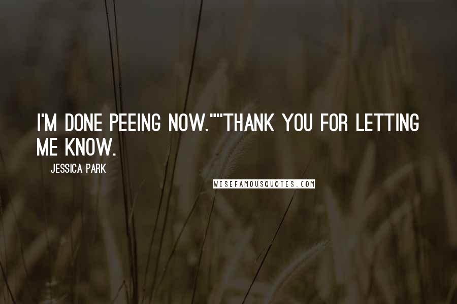 Jessica Park Quotes: I'm done peeing now.""Thank you for letting me know.