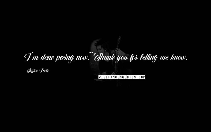 Jessica Park Quotes: I'm done peeing now.""Thank you for letting me know.