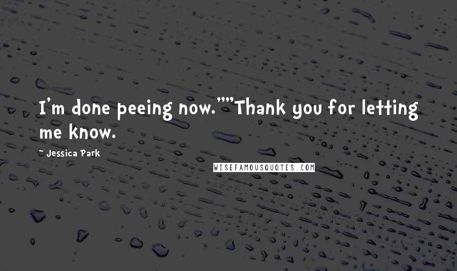 Jessica Park Quotes: I'm done peeing now.""Thank you for letting me know.