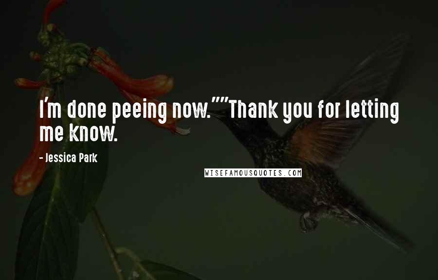 Jessica Park Quotes: I'm done peeing now.""Thank you for letting me know.