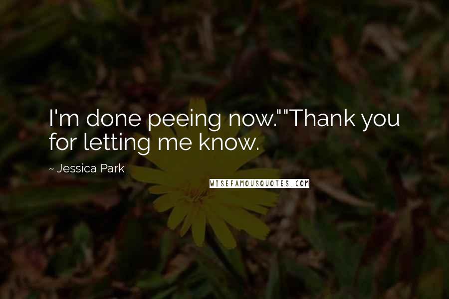 Jessica Park Quotes: I'm done peeing now.""Thank you for letting me know.