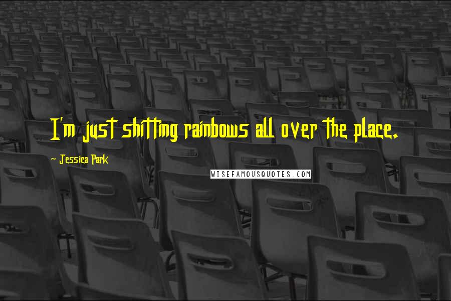 Jessica Park Quotes: I'm just shitting rainbows all over the place.