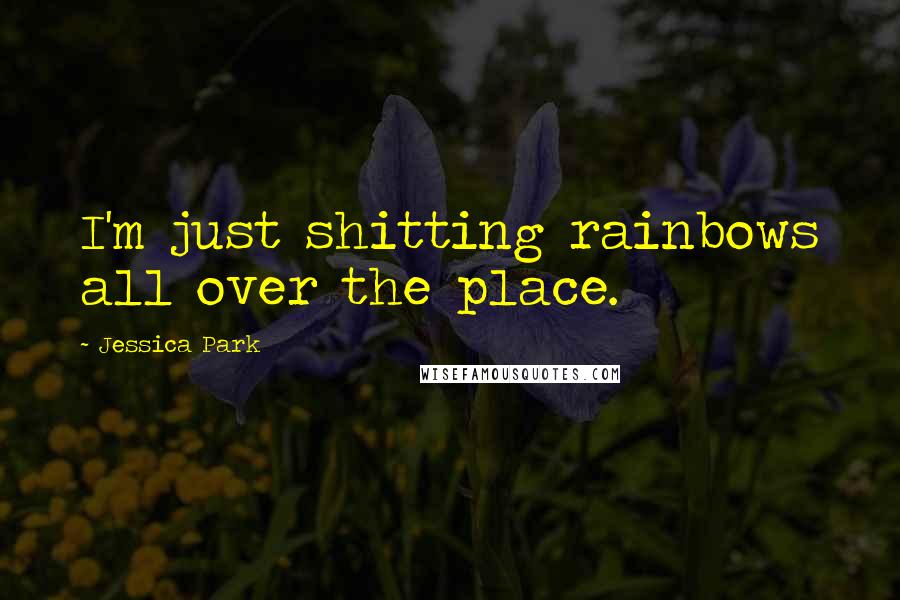 Jessica Park Quotes: I'm just shitting rainbows all over the place.