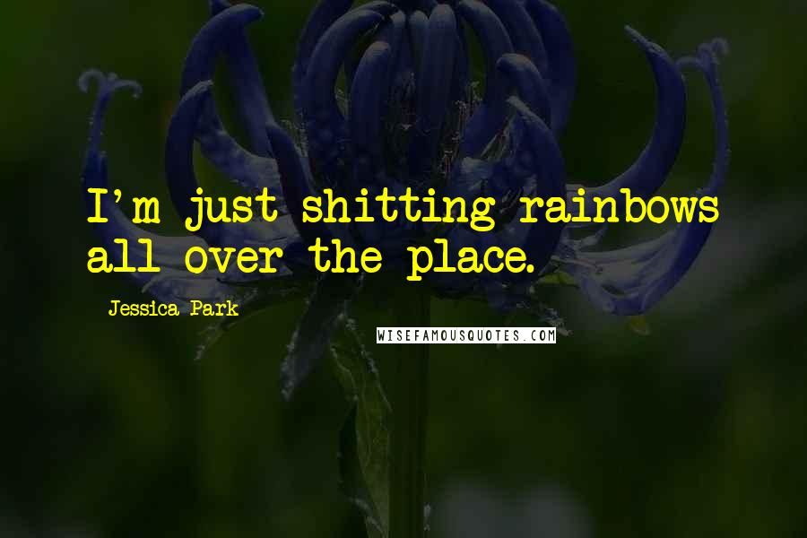 Jessica Park Quotes: I'm just shitting rainbows all over the place.