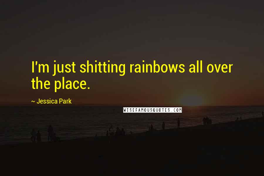 Jessica Park Quotes: I'm just shitting rainbows all over the place.