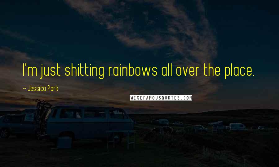 Jessica Park Quotes: I'm just shitting rainbows all over the place.