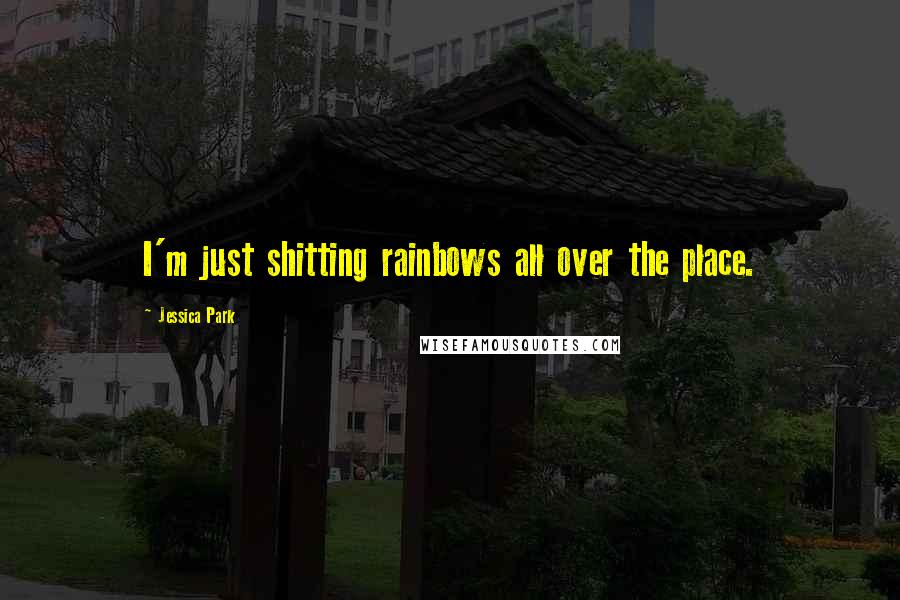 Jessica Park Quotes: I'm just shitting rainbows all over the place.