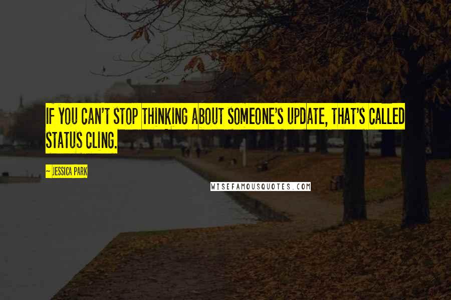Jessica Park Quotes: If you can't stop thinking about someone's update, that's called status cling.