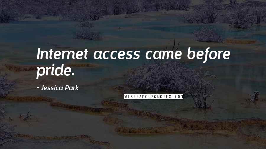 Jessica Park Quotes: Internet access came before pride.