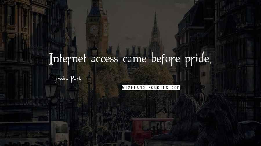 Jessica Park Quotes: Internet access came before pride.